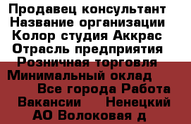 Продавец-консультант › Название организации ­ Колор-студия Аккрас › Отрасль предприятия ­ Розничная торговля › Минимальный оклад ­ 20 000 - Все города Работа » Вакансии   . Ненецкий АО,Волоковая д.